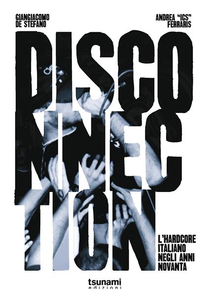 G. De Stefano/A. “ICS” Ferraris – “Disconnection. L’Hardcore Italiano degli Anni 90” (Ed. Tsunami, 2021)